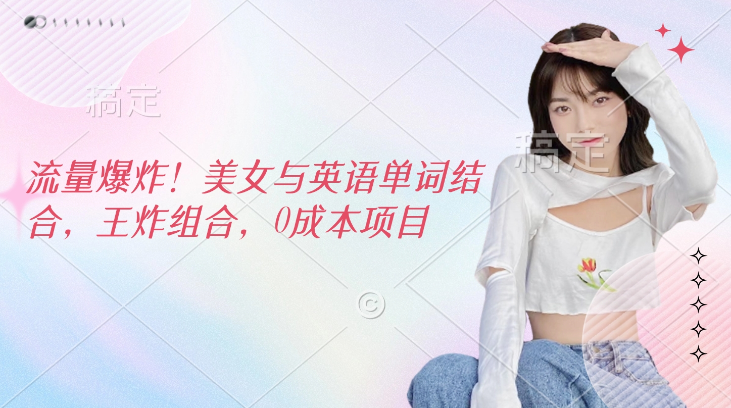 流量爆炸！美女与英语单词结合，王炸组合，0成本项目躺盈网-网创项目资源站-副业项目-创业项目-搞钱项目躺盈网