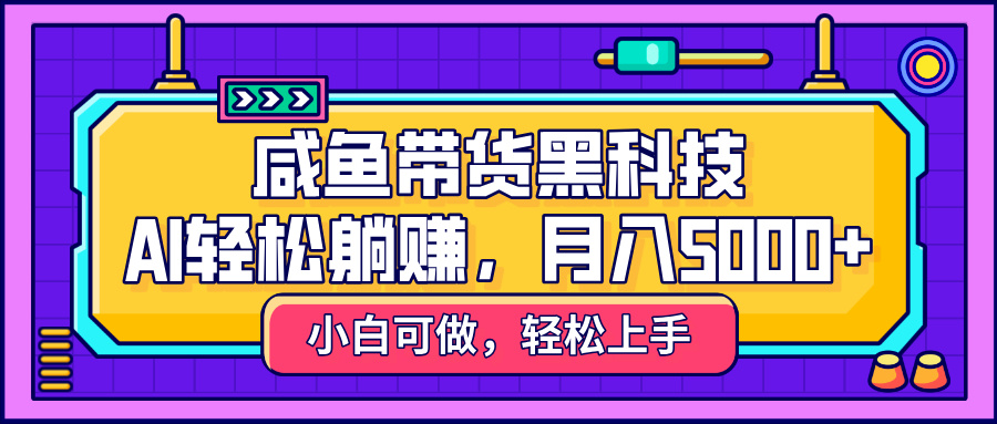 咸鱼带货黑科技，AI轻松躺赚，稳定月入5000+躺盈网-网创项目资源站-副业项目-创业项目-搞钱项目躺盈网