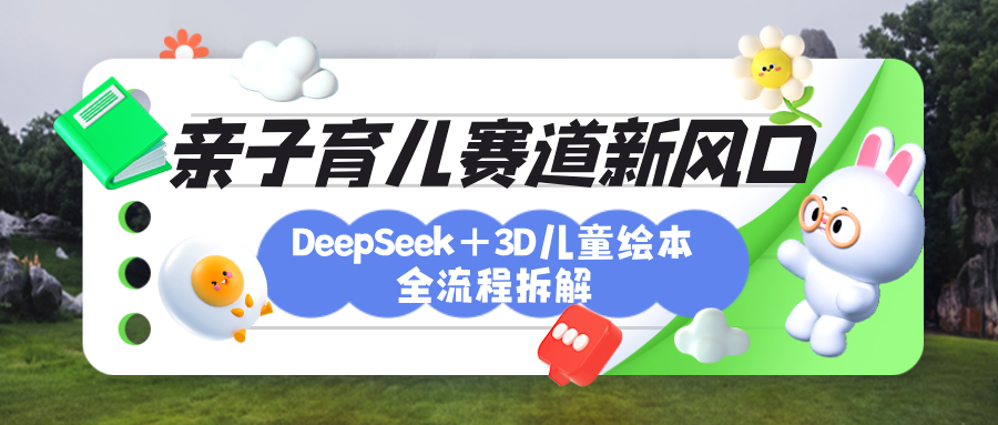 育儿赛道新风口：DeepSeek+3D绘本全流程拆解，月涨粉上万，还能培养亲子创造力躺盈网-网创项目资源站-副业项目-创业项目-搞钱项目躺盈网