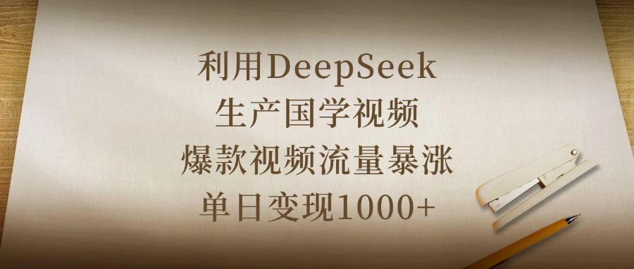 利用DeepSeek生产国学视频,爆款视频流量暴涨,单日变现1000+躺盈网-网创项目资源站-副业项目-创业项目-搞钱项目躺盈网