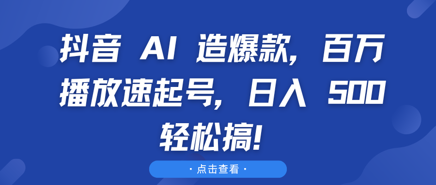 抖音 AI 造爆款，百万播放速起号，日入 500 轻松搞！躺盈网-网创项目资源站-副业项目-创业项目-搞钱项目躺盈网