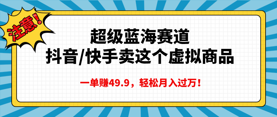 超级蓝海赛道,抖音快手卖这个虚拟商品,一单赚49.9,轻松月入过万躺盈网-网创项目资源站-副业项目-创业项目-搞钱项目躺盈网