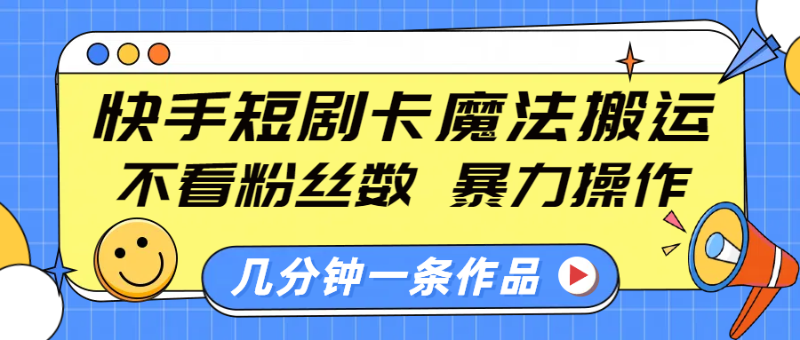 快手短剧卡魔法搬运,不看粉丝数,暴力操作,几分钟一条作品,小白也能快速上手!躺盈网-网创项目资源站-副业项目-创业项目-搞钱项目躺盈网