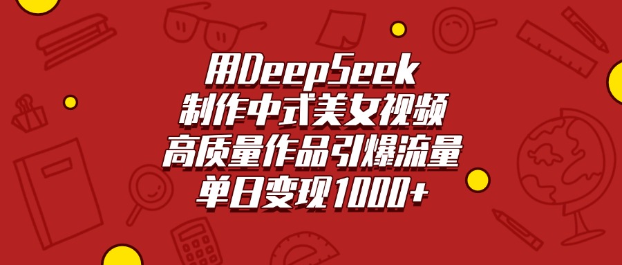 用DeepSeek制作中式美女视频，高质量作品引爆流量，单日变现1000+躺盈网-网创项目资源站-副业项目-创业项目-搞钱项目躺盈网