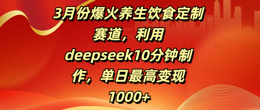 3月份爆火养生饮食定制赛道,利用deepseek10分钟制作,单日最高变现1000+躺盈网-网创项目资源站-副业项目-创业项目-搞钱项目躺盈网