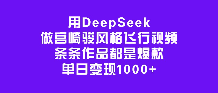 用DeepSeek做宫崎骏风格飞行视频,条条作品都是爆款,单日变现1000+躺盈网-网创项目资源站-副业项目-创业项目-搞钱项目躺盈网