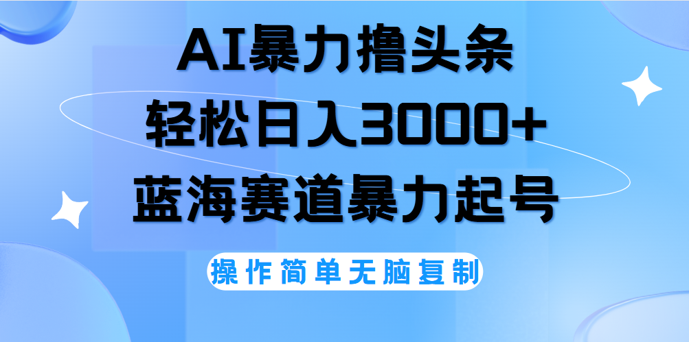 AI撸头条,轻松日入3000+无脑操作,当天起号,第二天见收益。躺盈网-网创项目资源站-副业项目-创业项目-搞钱项目躺盈网
