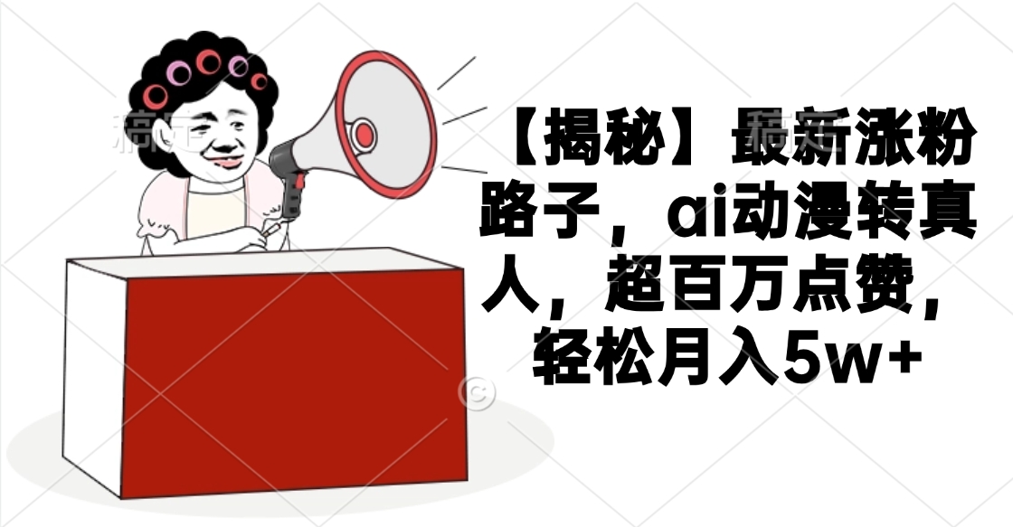 【揭秘】最新涨粉路子，ai动漫转真人，超百万点赞，轻松月入5w+躺盈网-网创项目资源站-副业项目-创业项目-搞钱项目躺盈网