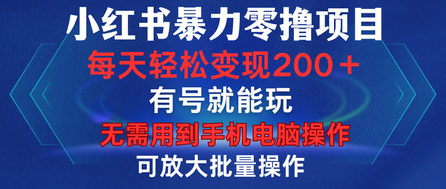 小红书暴力零撸项目,有号就能玩,单号每天变现1到15元,可放大批量操作,无需手机电脑操作躺盈网-网创项目资源站-副业项目-创业项目-搞钱项目躺盈网