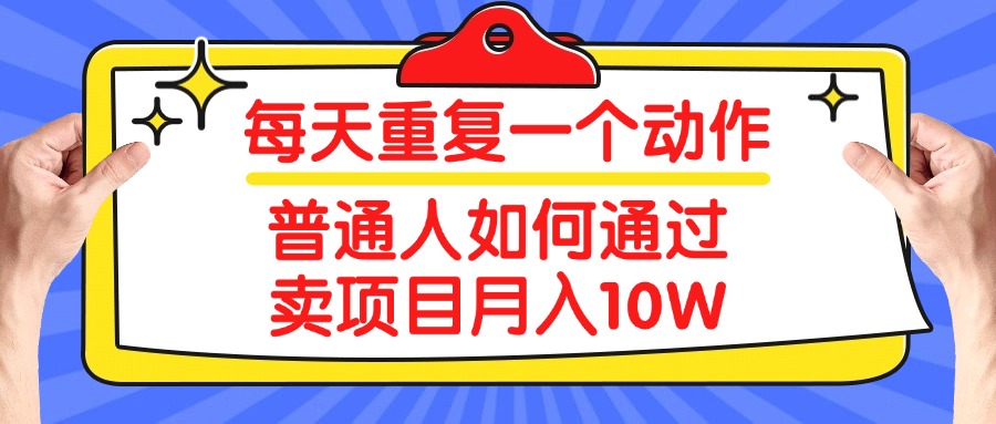 每天重复一个动作,2025年普通人如何通过卖项目月入10W躺盈网-网创项目资源站-副业项目-创业项目-搞钱项目躺盈网