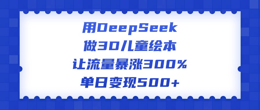 用DeepSeek做3D儿童绘本，让流量暴涨300%，单日变现500+躺盈网-网创项目资源站-副业项目-创业项目-搞钱项目躺盈网