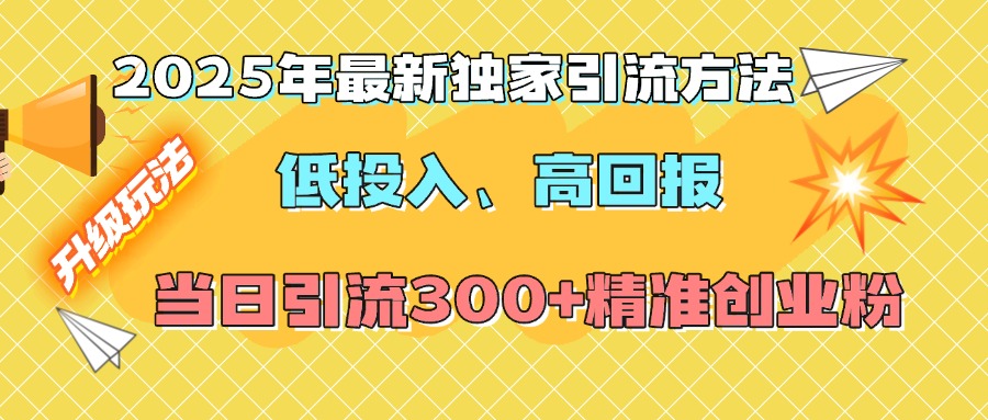 2025年最新独家引流方法,低投入高回报?当日引流300+精准创业粉躺盈网-网创项目资源站-副业项目-创业项目-搞钱项目躺盈网
