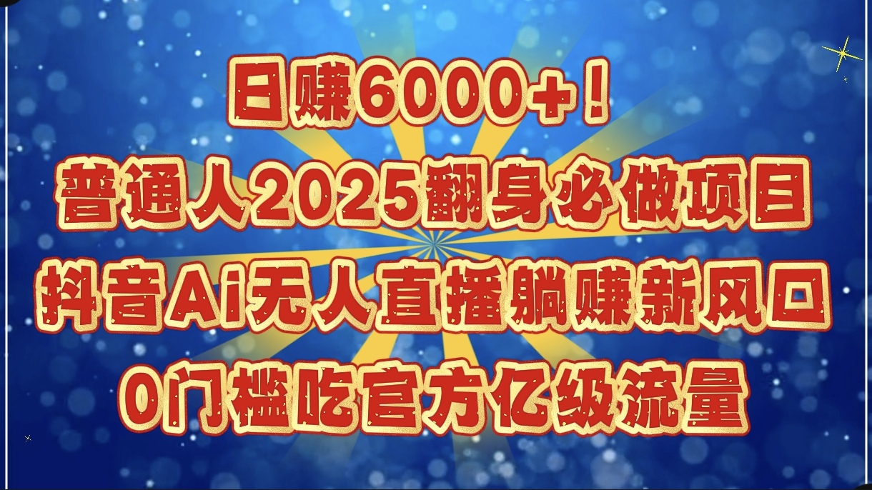 日赚6000+!普通人2025翻身必做项目,抖音Ai无人直播躺赚新风口,0门槛吃官方亿级流量躺盈网-网创项目资源站-副业项目-创业项目-搞钱项目躺盈网
