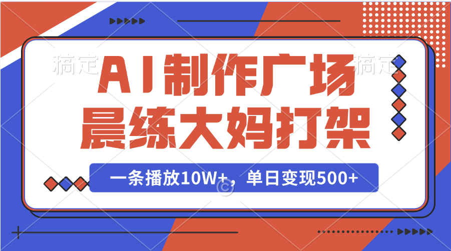 AI制作广场晨练大妈打架,一条播放10W+,单日变现500+躺盈网-网创项目资源站-副业项目-创业项目-搞钱项目躺盈网