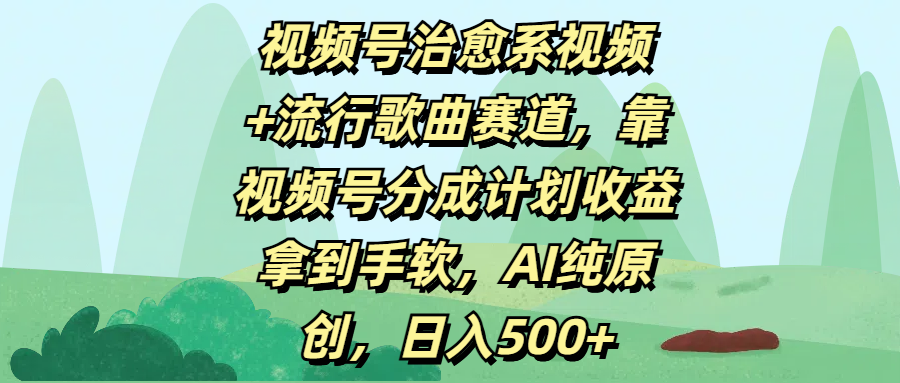 视频号治愈系视频+流行歌曲赛道,靠视频号分成计划收益拿到手软,AI纯原创,日入500+躺盈网-网创项目资源站-副业项目-创业项目-搞钱项目躺盈网