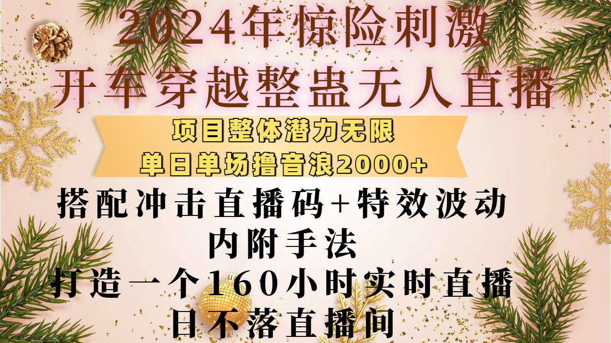 2024年惊险刺激开车穿越整蛊无人直播,项目整体也是潜力无限,单日单场撸音浪2000+,搭配冲击直播码+特效波动的内附手法,打造一个160小时实时直播日不落直播间躺盈网-网创项目资源站-副业项目-创业项目-搞钱项目躺盈网