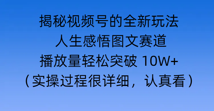 揭秘视频号的全新玩法 —— 人生感悟图文赛道躺盈网-网创项目资源站-副业项目-创业项目-搞钱项目躺盈网