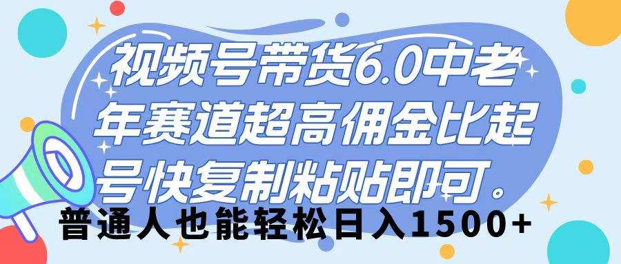 视频号带货 6.0,中老年赛道,超高佣金比,起号快,复制粘贴即可,普通人也能轻松日入 1500➕躺盈网-网创项目资源站-副业项目-创业项目-搞钱项目躺盈网