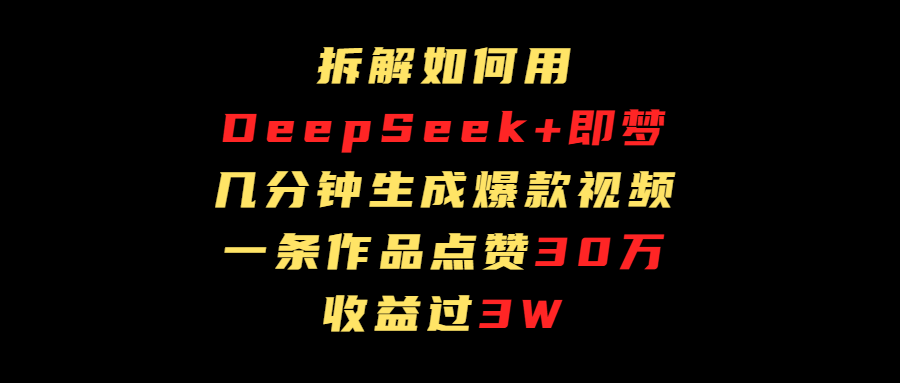 拆解如何用deep seek+即梦做爆款短视频，一条作品收益过3万躺盈网-网创项目资源站-副业项目-创业项目-搞钱项目躺盈网