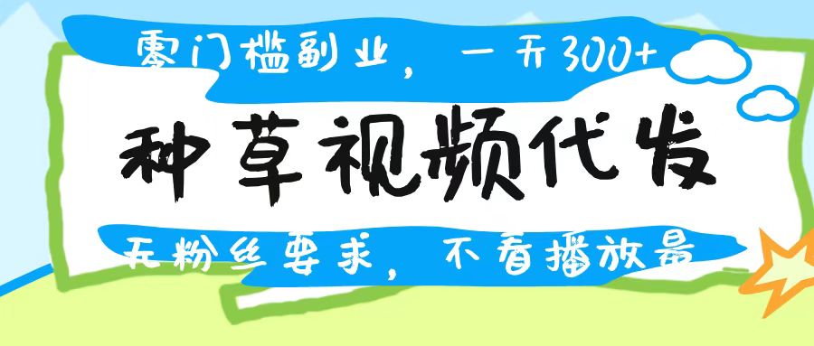 种草视频代发，无门槛日入300+，无粉丝要求，不看播放量躺盈网-网创项目资源站-副业项目-创业项目-搞钱项目躺盈网