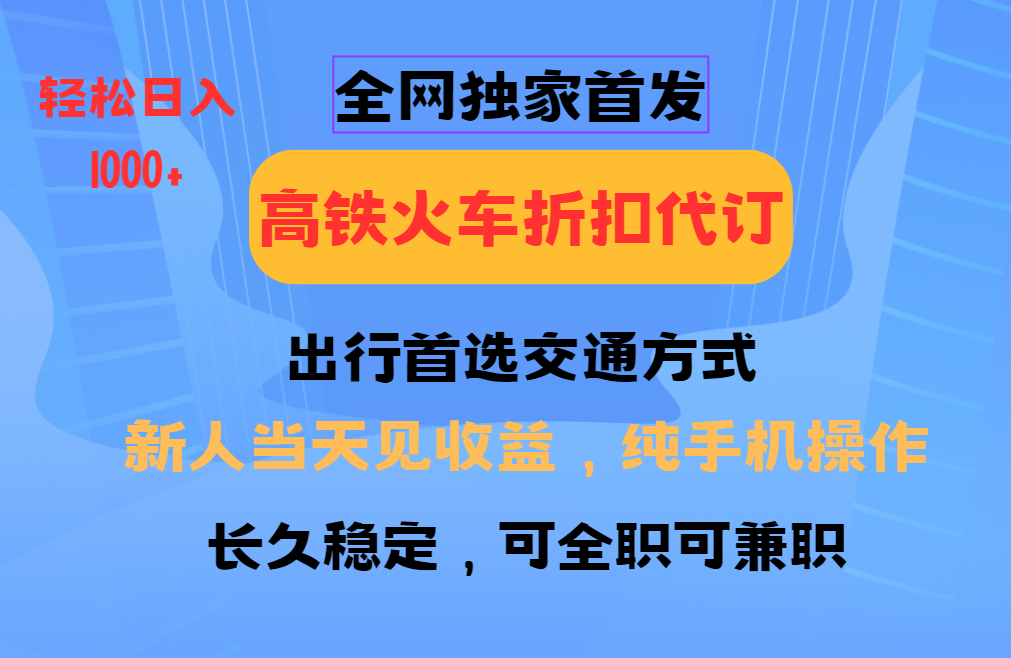 全网独家首发 全国高铁火车折扣代订 新手当日变现 纯手机操作 日入1000+躺盈网-网创项目资源站-副业项目-创业项目-搞钱项目躺盈网