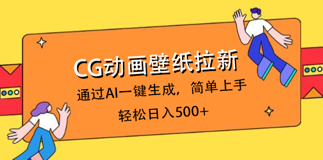 CG动画壁纸拉新，通过AI一键生成，简单上手，轻松日入500+躺盈网-网创项目资源站-副业项目-创业项目-搞钱项目躺盈网