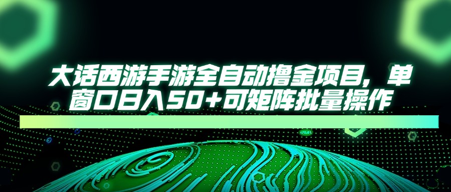 大话西游全自动撸金,单窗口日入50+可矩阵批量操作躺盈网-网创项目资源站-副业项目-创业项目-搞钱项目躺盈网