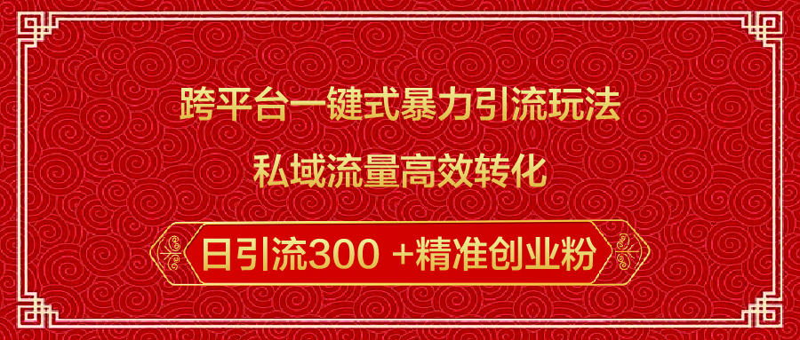 跨平台一键式暴力引流玩法，私域流量高效转化日引流300 +精准创业粉躺盈网-网创项目资源站-副业项目-创业项目-搞钱项目躺盈网