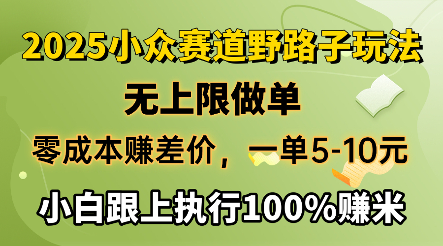 2025小众赛道，无上限做单，零成本赚差价，一单5-10元，小白跟上执行100%赚米躺盈网-网创项目资源站-副业项目-创业项目-搞钱项目躺盈网
