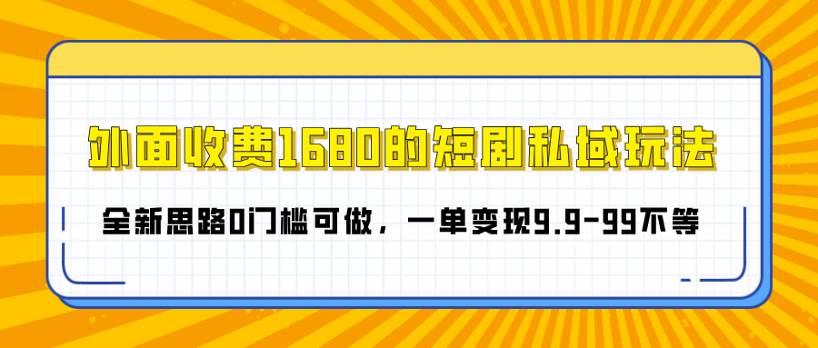 外面收费1680的短剧私域玩法，全新思路0门槛可做，一单变现9.9-99不等躺盈网-网创项目资源站-副业项目-创业项目-搞钱项目躺盈网