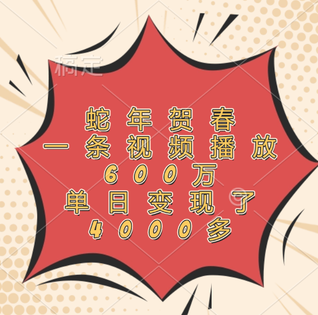 蛇年贺春,一条视频播放600万,单日变现了4000多躺盈网-网创项目资源站-副业项目-创业项目-搞钱项目躺盈网