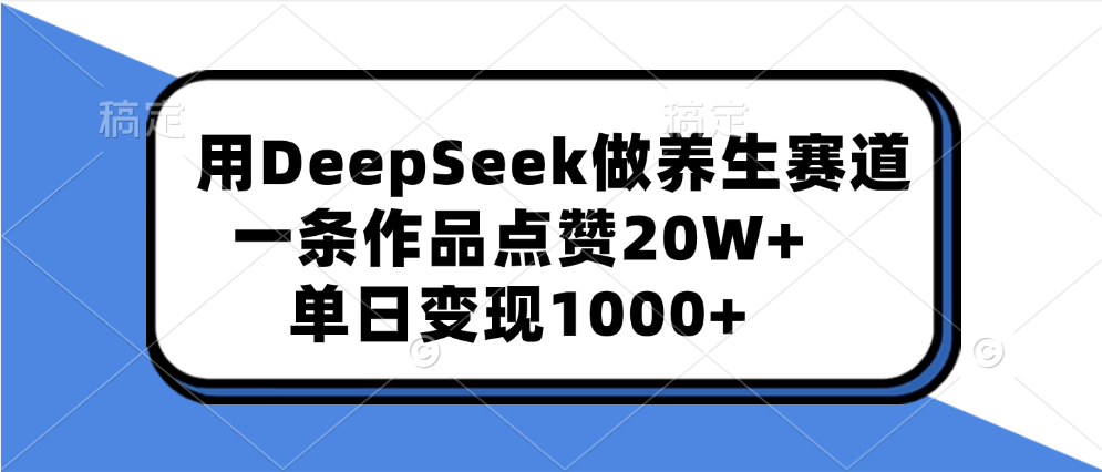 用DeepSeek做养生赛道,一条作品点赞20W+,单日变现1000+躺盈网-网创项目资源站-副业项目-创业项目-搞钱项目躺盈网