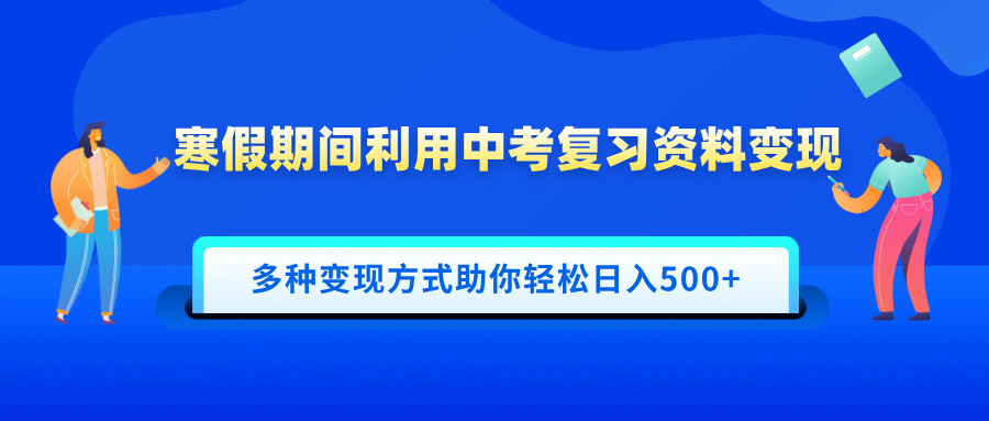 寒假期间利用中考复习资料变现，一部手机即可操作，多种变现方式助你轻松日入500+躺盈网-网创项目资源站-副业项目-创业项目-搞钱项目躺盈网