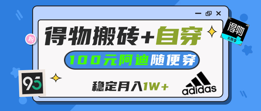 【得物】鞋服搬砖,自穿阿迪100+,一单50-500+,小白轻松上手,月入1W+躺盈网-网创项目资源站-副业项目-创业项目-搞钱项目躺盈网