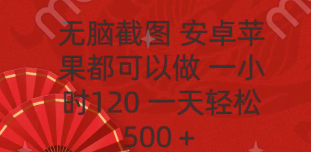 无脑截图,安卓苹果都可以做,一小时120,一天轻松500+躺盈网-网创项目资源站-副业项目-创业项目-搞钱项目躺盈网