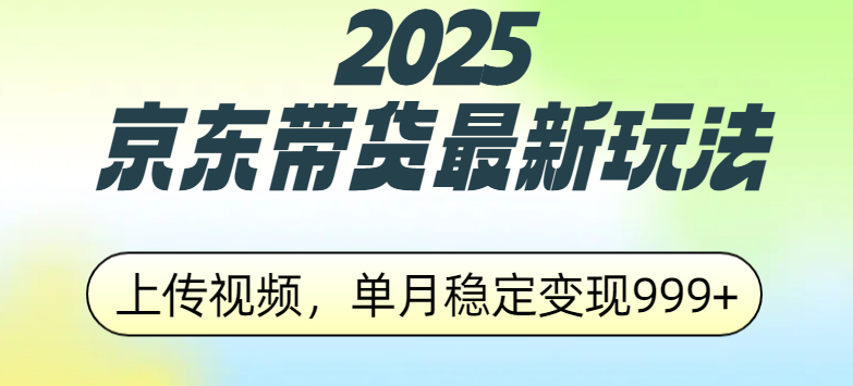 2025京东带货最新玩法,上传视频,单月稳定变现999+躺盈网-网创项目资源站-副业项目-创业项目-搞钱项目躺盈网