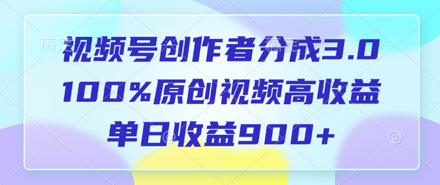 视频号创作者分成3.0，100%原创视频高收益，单日收益900+躺盈网-网创项目资源站-副业项目-创业项目-搞钱项目躺盈网