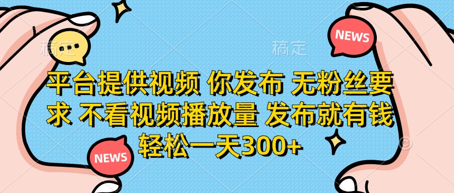 平台提供视频,你发布 无粉丝要求,不看视频播放量,发布就有钱,轻松一天300+躺盈网-网创项目资源站-副业项目-创业项目-搞钱项目躺盈网