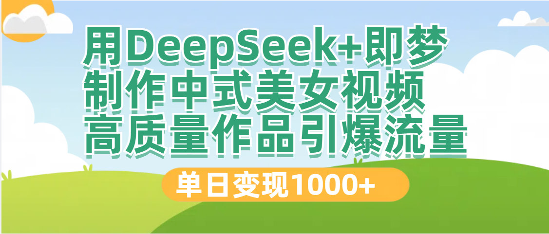 DeepSeek+即梦制作中式美女视频，高质量作品引爆流量，单日变现1000+躺盈网-网创项目资源站-副业项目-创业项目-搞钱项目躺盈网