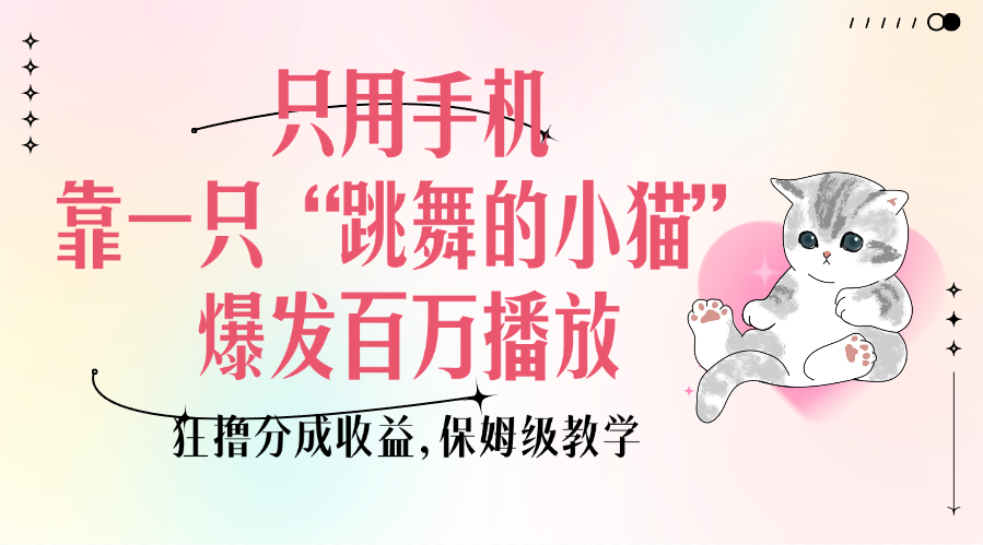 只用手机靠一只“跳舞的小猫”爆发百万播放,狂撸分成收益,保姆级教学躺盈网-网创项目资源站-副业项目-创业项目-搞钱项目躺盈网