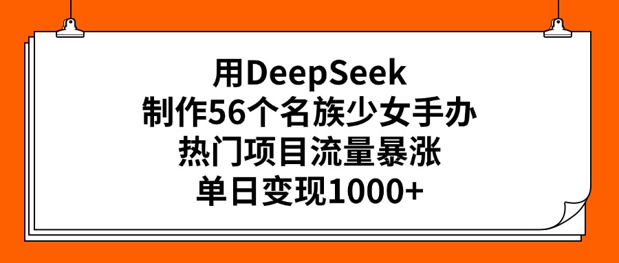 用DeepSeek制作56个名族少女手办，热门项目流量暴涨，单日变现1000+躺盈网-网创项目资源站-副业项目-创业项目-搞钱项目躺盈网