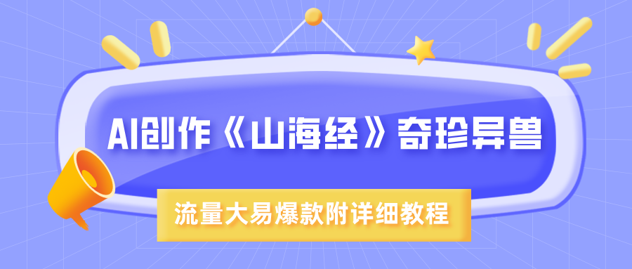 AI创作《山海经》奇珍异兽,超现实画风,流量大易爆款,附详细教程躺盈网-网创项目资源站-副业项目-创业项目-搞钱项目躺盈网