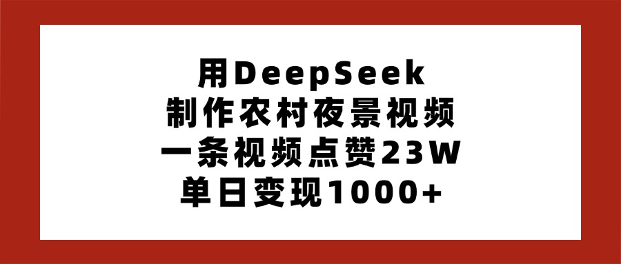 用DeepSeek制作农村夜景视频,一条视频点赞23W,单日变现1000+躺盈网-网创项目资源站-副业项目-创业项目-搞钱项目躺盈网