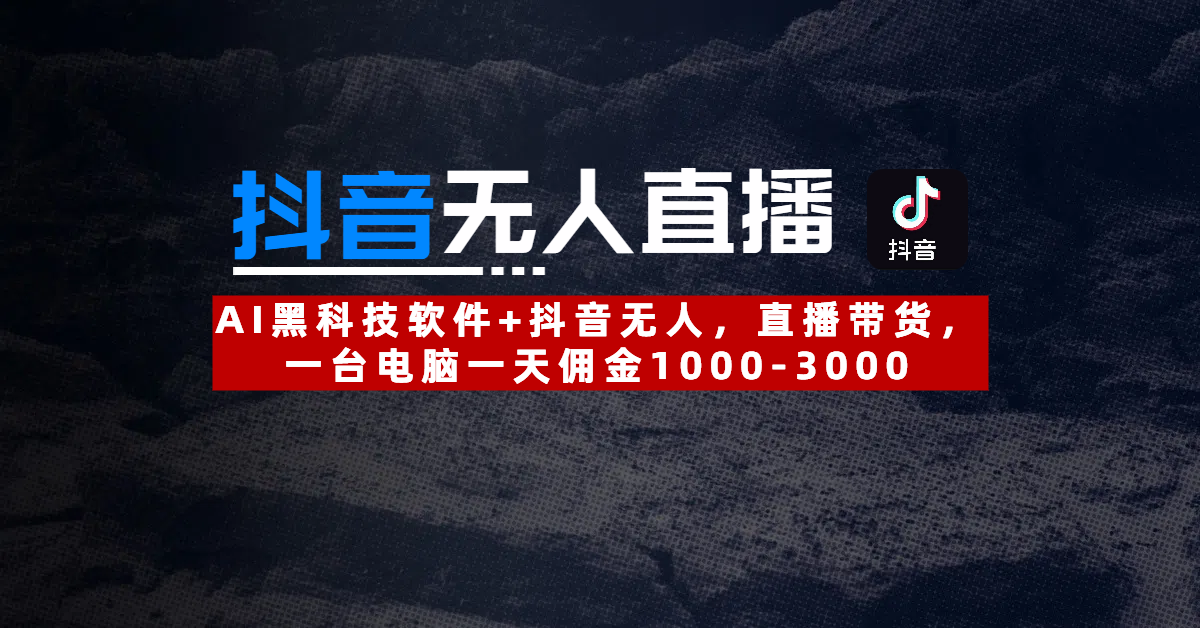 【抖音无人直播】AI黑科技软件+抖音无人直播带货，一台电脑一天佣金1000-3000躺盈网-网创项目资源站-副业项目-创业项目-搞钱项目躺盈网
