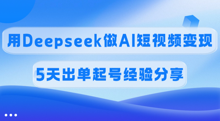 佣金45%,用Deepseek做AI短视频变现,5天出单起号经验分享躺盈网-网创项目资源站-副业项目-创业项目-搞钱项目躺盈网
