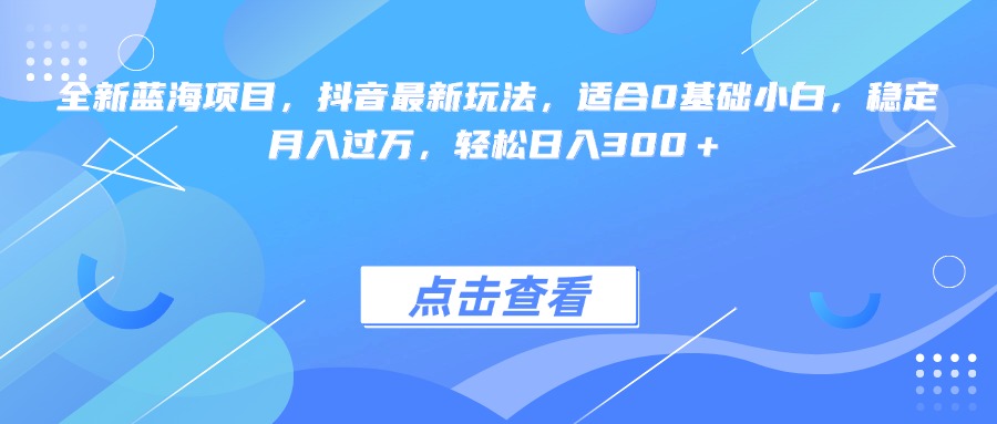全新蓝海项目，抖音最新玩法，适合0基础小白，稳定月入过万，轻松日入300＋躺盈网-网创项目资源站-副业项目-创业项目-搞钱项目躺盈网