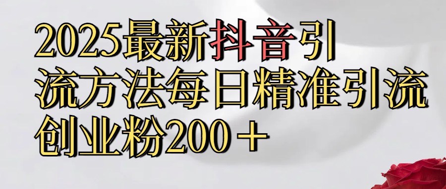 真实免费分享2025最新,抖音引流,方法每日精准引流创业粉300+躺盈网-网创项目资源站-副业项目-创业项目-搞钱项目躺盈网