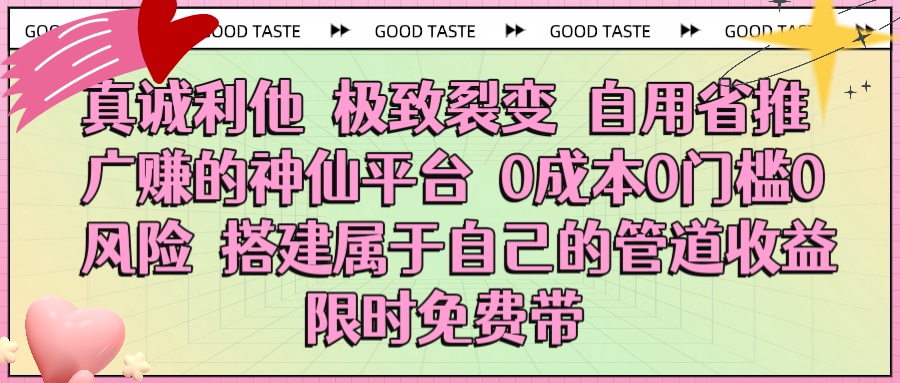 真诚利他 极致裂变 自用省推广赚的神仙平台 0成本0门槛0风险0囤货 时间地点不限 搭建属于自己的管道收益 限时免费带躺盈网-网创项目资源站-副业项目-创业项目-搞钱项目躺盈网