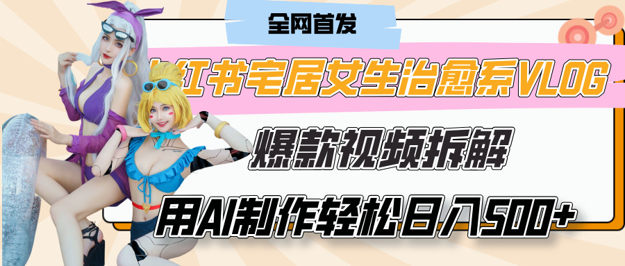 小红书宅居女生治愈系VLOG爆款视频拆解，用AI制作也能轻松日入500+，有手就行！躺盈网-网创项目资源站-副业项目-创业项目-搞钱项目躺盈网
