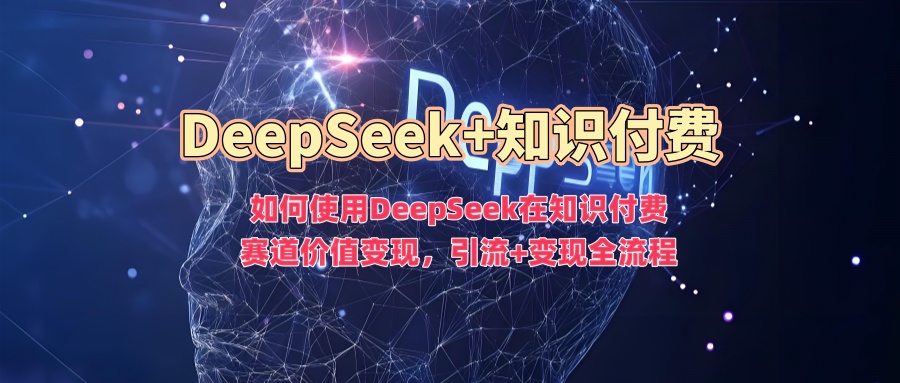 如何使用DeepSeek在知识付费赛道价值变现,引流+变现全流程躺盈网-网创项目资源站-副业项目-创业项目-搞钱项目躺盈网